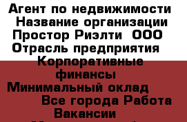 Агент по недвижимости › Название организации ­ Простор-Риэлти, ООО › Отрасль предприятия ­ Корпоративные финансы › Минимальный оклад ­ 150 000 - Все города Работа » Вакансии   . Мурманская обл.,Оленегорск г.